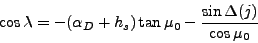 \begin{displaymath}
\cos \lambda = - (\alpha_D + h_s) \tan \mu_0 - \frac{\sin \Delta(j)}{\cos \mu_0}
\end{displaymath}